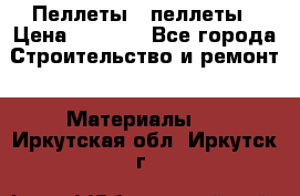 Пеллеты   пеллеты › Цена ­ 7 500 - Все города Строительство и ремонт » Материалы   . Иркутская обл.,Иркутск г.